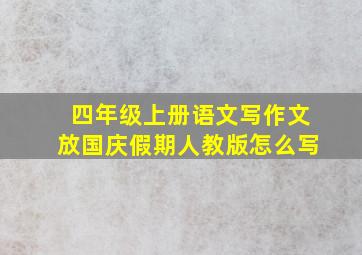 四年级上册语文写作文放国庆假期人教版怎么写