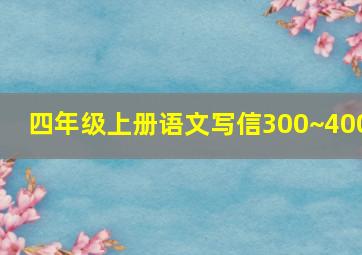 四年级上册语文写信300~400