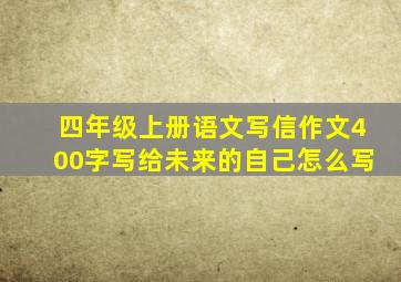 四年级上册语文写信作文400字写给未来的自己怎么写