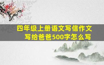 四年级上册语文写信作文写给爸爸500字怎么写