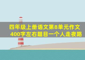 四年级上册语文第8单元作文400字左右题目一个人走夜路