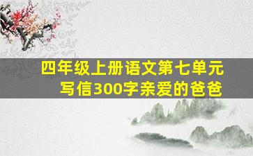 四年级上册语文第七单元写信300字亲爱的爸爸