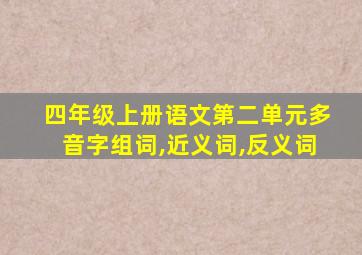 四年级上册语文第二单元多音字组词,近义词,反义词