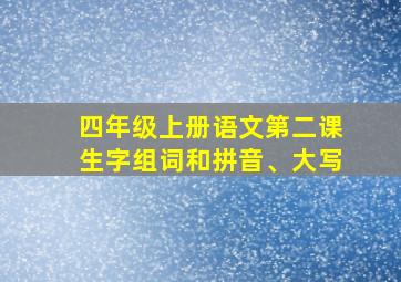 四年级上册语文第二课生字组词和拼音、大写