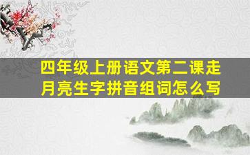 四年级上册语文第二课走月亮生字拼音组词怎么写