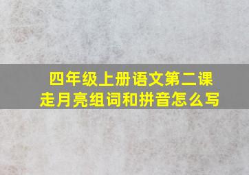 四年级上册语文第二课走月亮组词和拼音怎么写