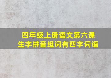 四年级上册语文第六课生字拼音组词有四字词语