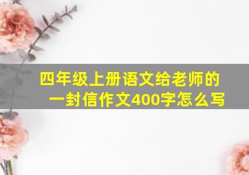 四年级上册语文给老师的一封信作文400字怎么写