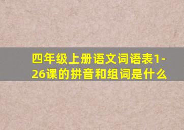 四年级上册语文词语表1-26课的拼音和组词是什么