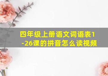 四年级上册语文词语表1-26课的拼音怎么读视频