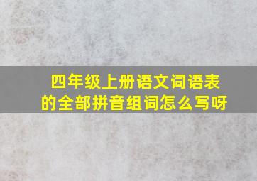 四年级上册语文词语表的全部拼音组词怎么写呀