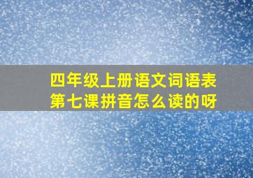 四年级上册语文词语表第七课拼音怎么读的呀