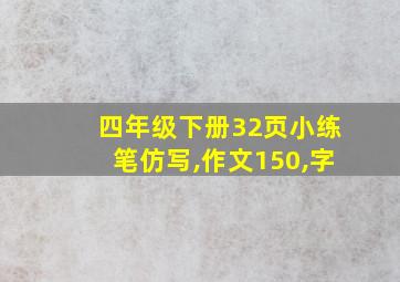 四年级下册32页小练笔仿写,作文150,字