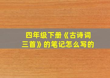 四年级下册《古诗词三首》的笔记怎么写的