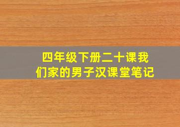 四年级下册二十课我们家的男子汉课堂笔记