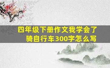 四年级下册作文我学会了骑自行车300字怎么写