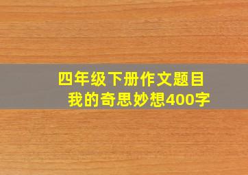 四年级下册作文题目我的奇思妙想400字