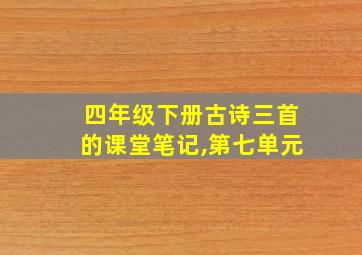 四年级下册古诗三首的课堂笔记,第七单元