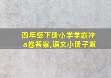 四年级下册小学学霸冲a卷答案,语文小册子第