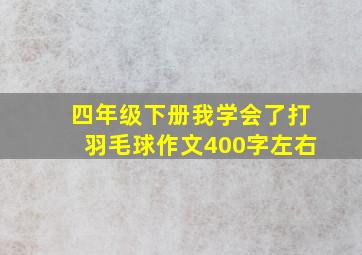 四年级下册我学会了打羽毛球作文400字左右