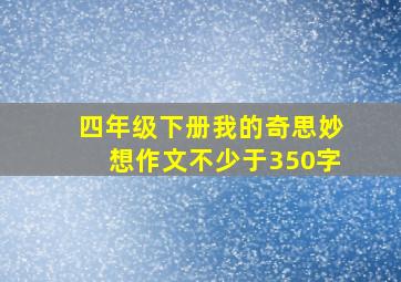 四年级下册我的奇思妙想作文不少于350字