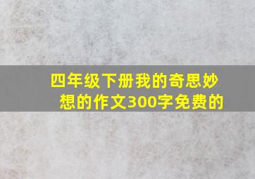 四年级下册我的奇思妙想的作文300字免费的