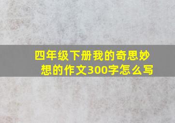 四年级下册我的奇思妙想的作文300字怎么写