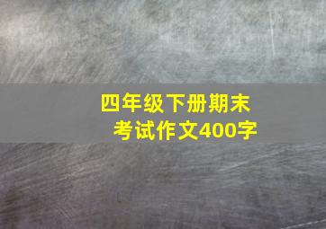 四年级下册期末考试作文400字