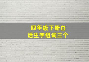 四年级下册白话生字组词三个