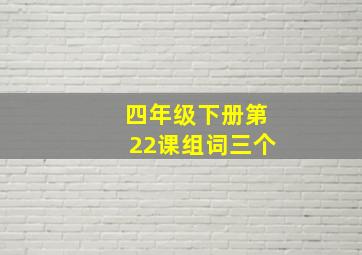 四年级下册第22课组词三个