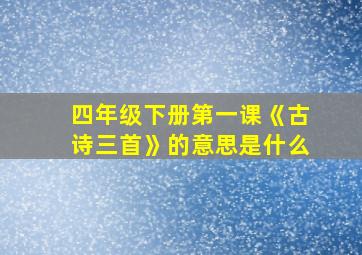 四年级下册第一课《古诗三首》的意思是什么