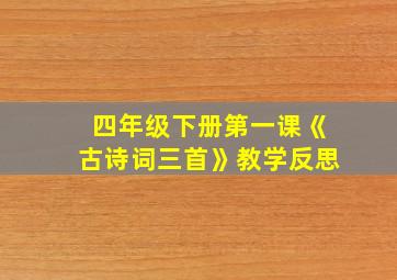 四年级下册第一课《古诗词三首》教学反思