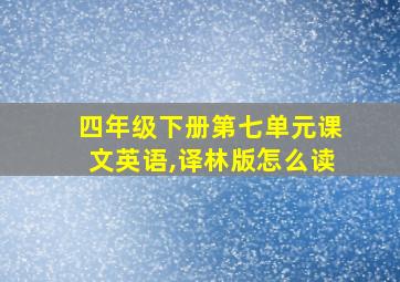 四年级下册第七单元课文英语,译林版怎么读