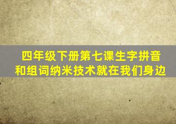 四年级下册第七课生字拼音和组词纳米技术就在我们身边