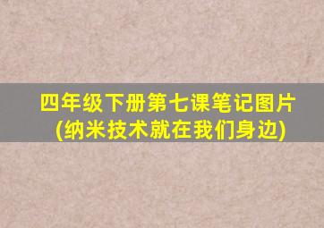 四年级下册第七课笔记图片(纳米技术就在我们身边)