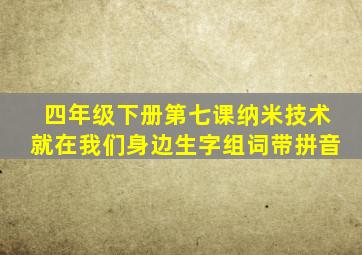 四年级下册第七课纳米技术就在我们身边生字组词带拼音