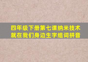 四年级下册第七课纳米技术就在我们身边生字组词拼音