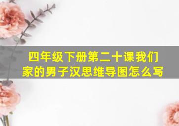 四年级下册第二十课我们家的男子汉思维导图怎么写