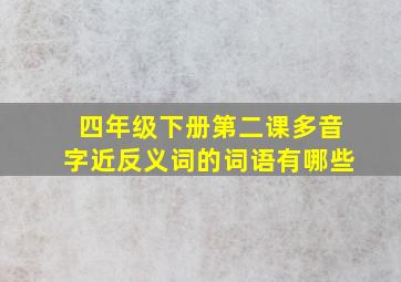 四年级下册第二课多音字近反义词的词语有哪些