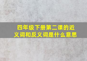 四年级下册第二课的近义词和反义词是什么意思