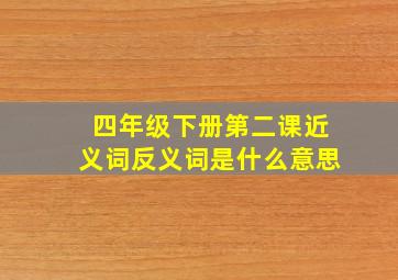 四年级下册第二课近义词反义词是什么意思