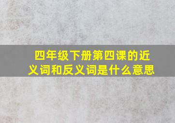 四年级下册第四课的近义词和反义词是什么意思