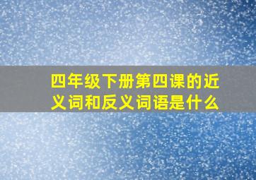 四年级下册第四课的近义词和反义词语是什么