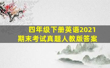 四年级下册英语2021期末考试真题人教版答案