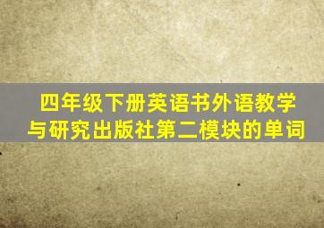 四年级下册英语书外语教学与研究出版社第二模块的单词