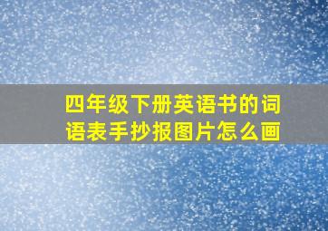 四年级下册英语书的词语表手抄报图片怎么画