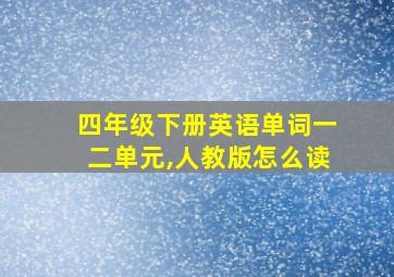 四年级下册英语单词一二单元,人教版怎么读