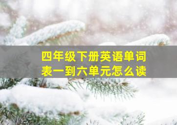 四年级下册英语单词表一到六单元怎么读