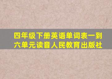 四年级下册英语单词表一到六单元读音人民教育出版社