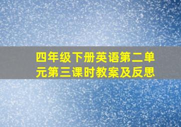 四年级下册英语第二单元第三课时教案及反思